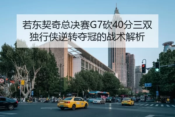 若东契奇总决赛G7砍40分三双独行侠逆转夺冠的战术解析