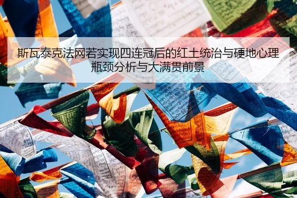 斯瓦泰克法网若实现四连冠后的红土统治与硬地心理瓶颈分析与大满贯前景