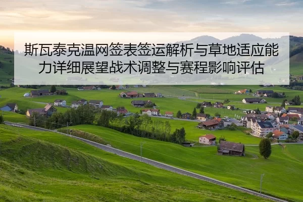 斯瓦泰克温网签表签运解析与草地适应能力详细展望战术调整与赛程影响评估