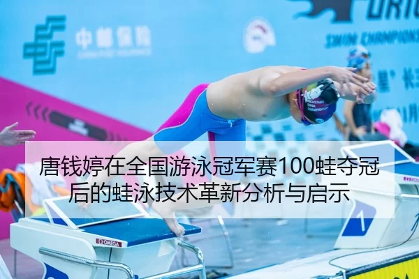 唐钱婷在全国游泳冠军赛100蛙夺冠后的蛙泳技术革新分析与启示