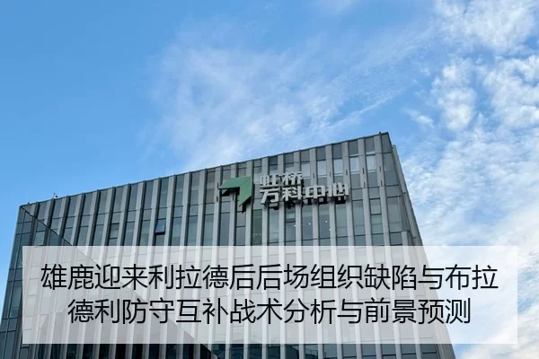 雄鹿迎来利拉德后后场组织缺陷与布拉德利防守互补战术分析与前景预测