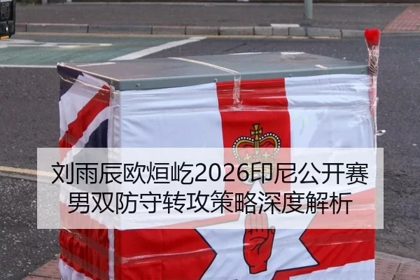 刘雨辰欧烜屹2026印尼公开赛男双防守转攻策略深度解析